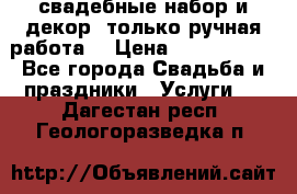 свадебные набор и декор (только ручная работа) › Цена ­ 3000-4000 - Все города Свадьба и праздники » Услуги   . Дагестан респ.,Геологоразведка п.